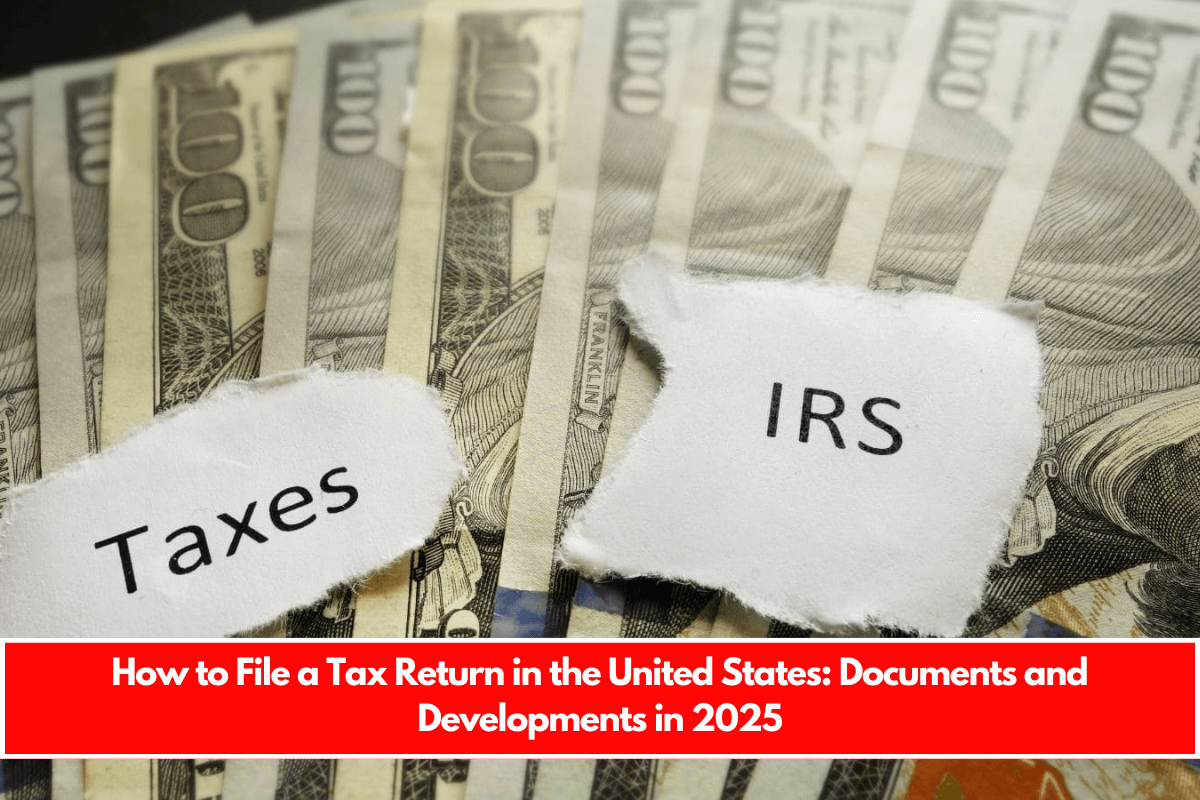 How to File a Tax Return in the United States Documents and Developments in 2025