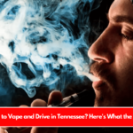 Is It Illegal to Vape and Drive in Tennessee Here's What the Law Says