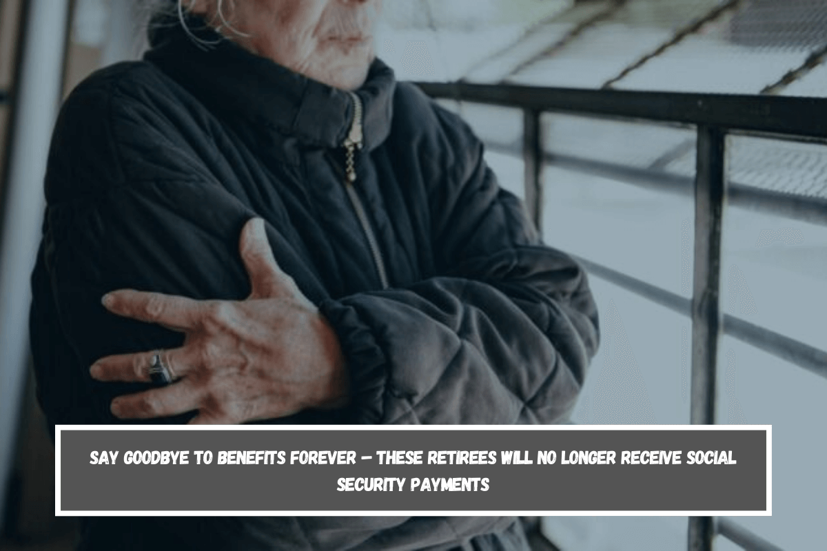 Say goodbye to benefits forever – these retirees will no longer receive Social Security payments