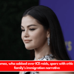 Selena Gomez, who sobbed over ICE raids, spars with critic about her family's immigration narrative