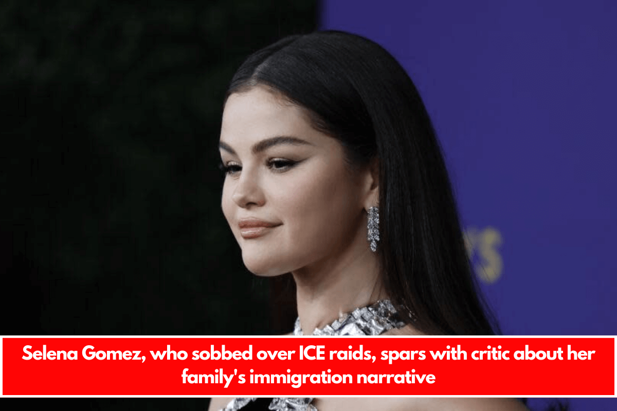 Selena Gomez, who sobbed over ICE raids, spars with critic about her family's immigration narrative