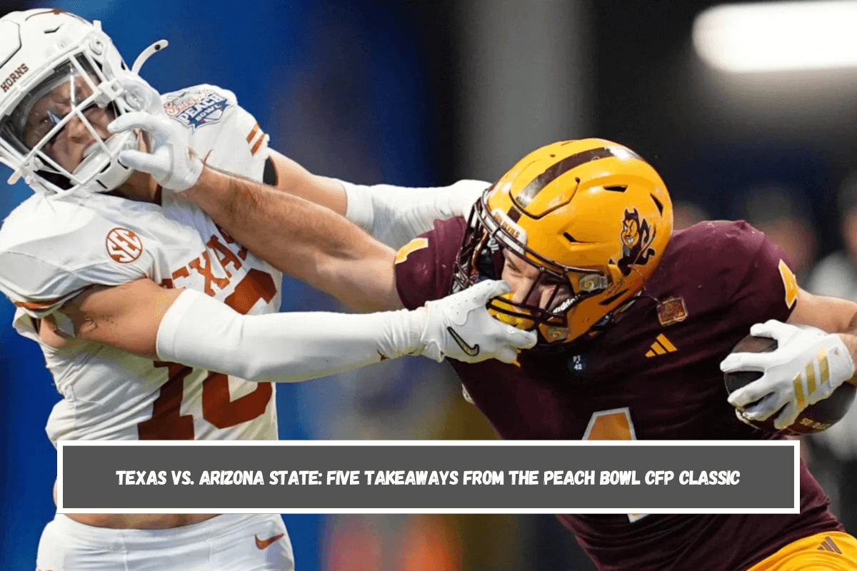 Texas vs. Arizona State Five Takeaways from the Peach Bowl CFP Classic