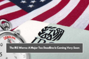 The IRS Warns: A Major Tax Deadline Is Coming Very Soon