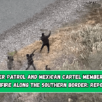 US Border Patrol and Mexican cartel members trade gunfire along the southern border: report.