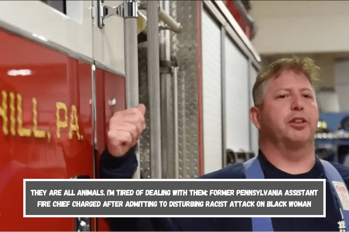 They are all animals. I'm Tired of Dealing with Them Former Pennsylvania Assistant Fire Chief Charged After Admitting to Disturbing Racist Attack on Black Woman