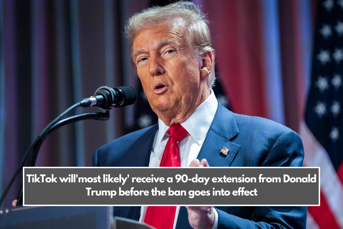 TikTok will'most likely' receive a 90-day extension from Donald Trump before the ban goes into effect