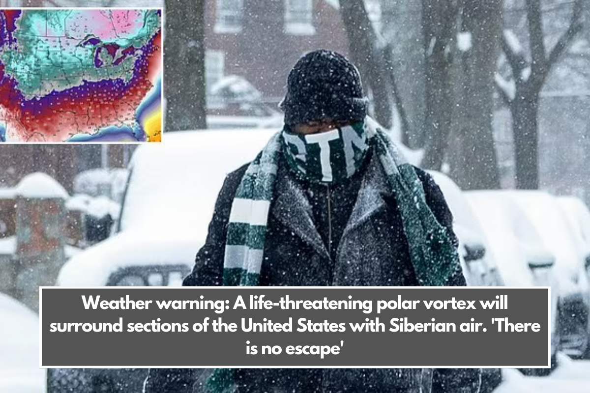 Weather warning: A life-threatening polar vortex will surround sections of the United States with Siberian air. 'There is no escape'