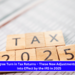 180-Degree Turn in Tax Returns – These New Adjustments Were Put Into Effect by the IRS in 2025