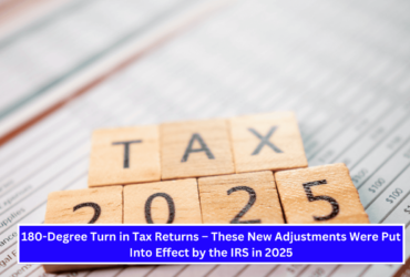 180-Degree Turn in Tax Returns – These New Adjustments Were Put Into Effect by the IRS in 2025