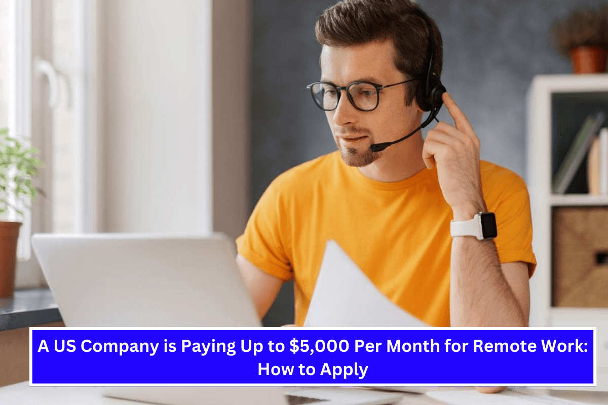 A US Company is Paying Up to $5,000 Per Month for Remote Work How to Apply