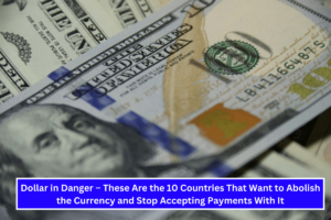 Dollar in Danger – These Are the 10 Countries That Want to Abolish the Currency and Stop Accepting Payments With It