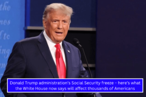 Donald Trump administration’s Social Security freeze – here’s what the White House now says will affect thousands of Americans