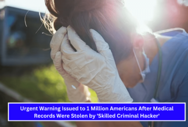 Urgent Warning Issued to 1 Million Americans After Medical Records Were Stolen by 'Skilled Criminal Hacker'