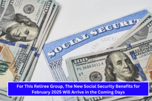 For This Retiree Group, The New Social Security Benefits for February 2025 Will Arrive in the Coming Days