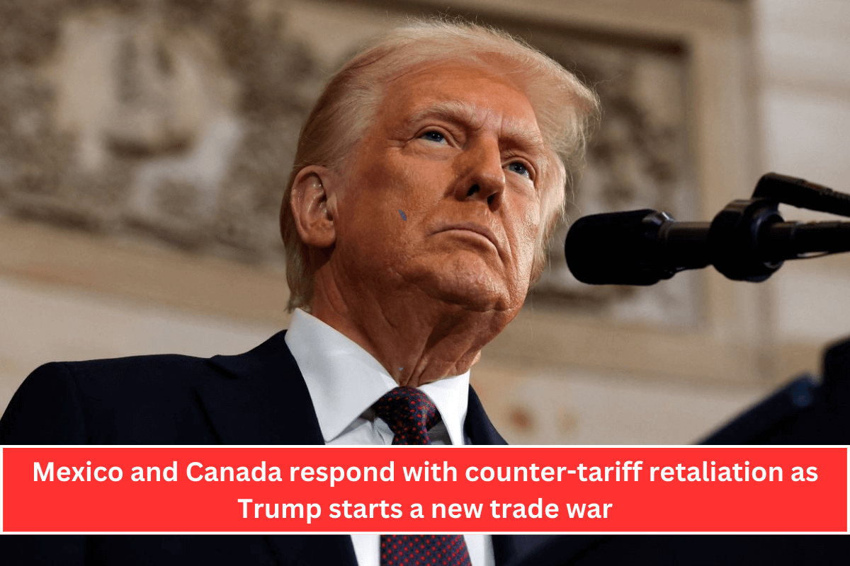 Mexico and Canada respond with counter-tariff retaliation as Trump starts a new trade war