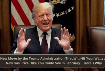 New Move by the Trump Administration That Will Hit Your Wallet – New Gas Price Hike You Could See in February – Here’s Why