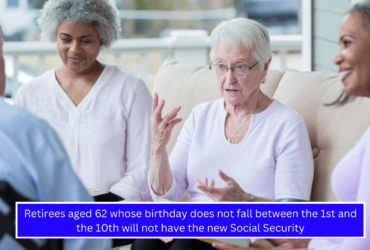 Retirees aged 62 whose birthday does not fall between the 1st and the 10th will not have the new Social Security