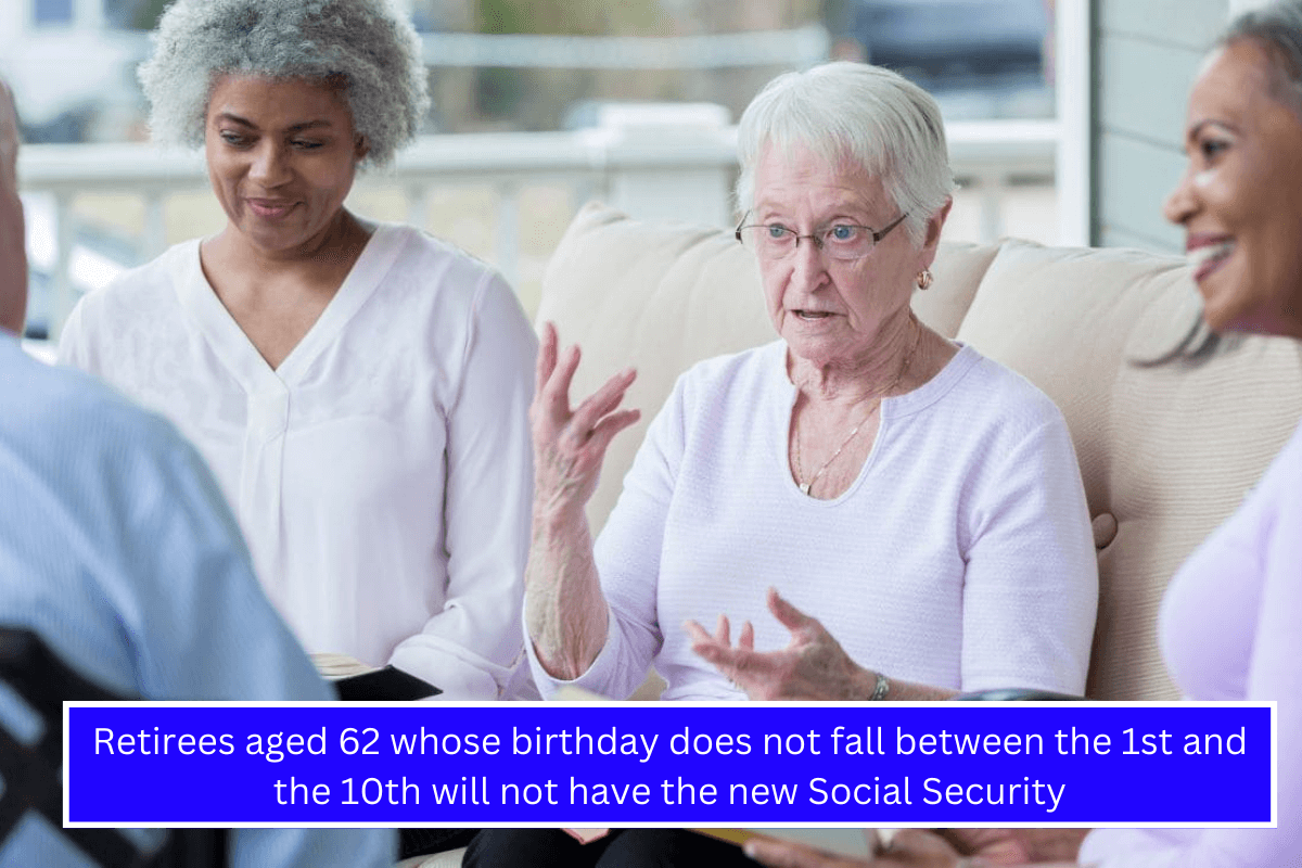 Retirees aged 62 whose birthday does not fall between the 1st and the 10th will not have the new Social Security