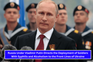 Russia Under Vladimir Putin Directs the Deployment of Soldiers With Syphilis and Alcoholism to the Front Lines of Ukraine