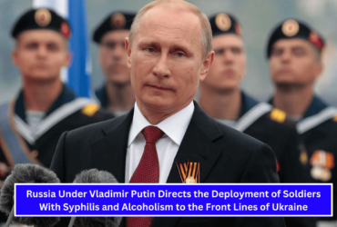 Russia Under Vladimir Putin Directs the Deployment of Soldiers With Syphilis and Alcoholism to the Front Lines of Ukraine