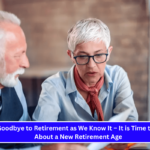 Say Goodbye to Retirement as We Know It – It is Time to Think About a New Retirement Age