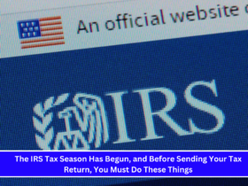 The IRS Tax Season Has Begun, and Before Sending Your Tax Return, You Must Do These Things