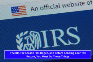 The IRS Tax Season Has Begun, and Before Sending Your Tax Return, You Must Do These Things