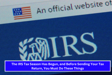 The IRS Tax Season Has Begun, and Before Sending Your Tax Return, You Must Do These Things