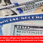 Thousands of retirees will get two Social Security checks before the end of February 2025 and one of the payments is an irregularity