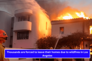 Thousands are forced to leave their homes due to wildfires in Los Angeles