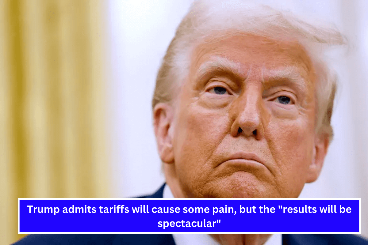 Trump admits tariffs will cause some pain, but the results will be spectacular