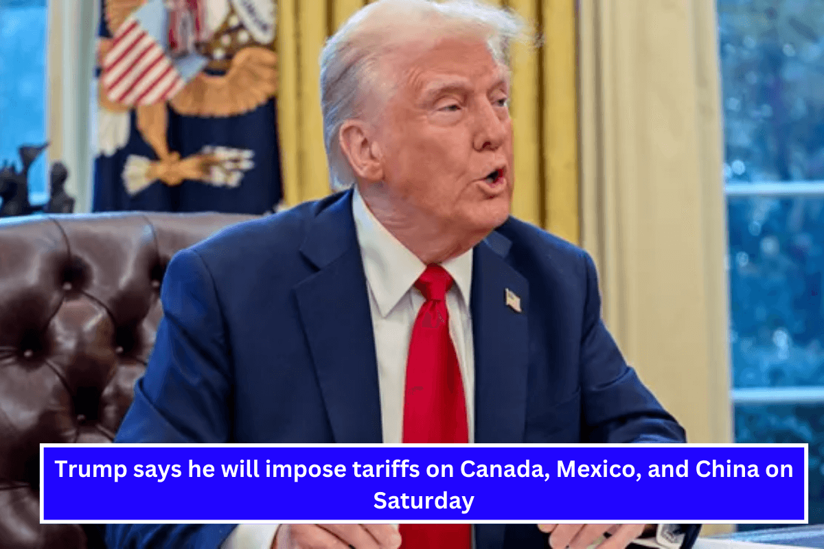 Trump says he will impose tariffs on Canada, Mexico, and China on Saturday