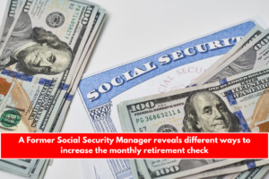 A Former Social Security Manager reveals different ways to increase the monthly retirement check