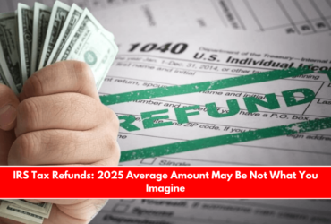 IRS Tax Refunds 2025 Average Amount May Be Not What You Imagine