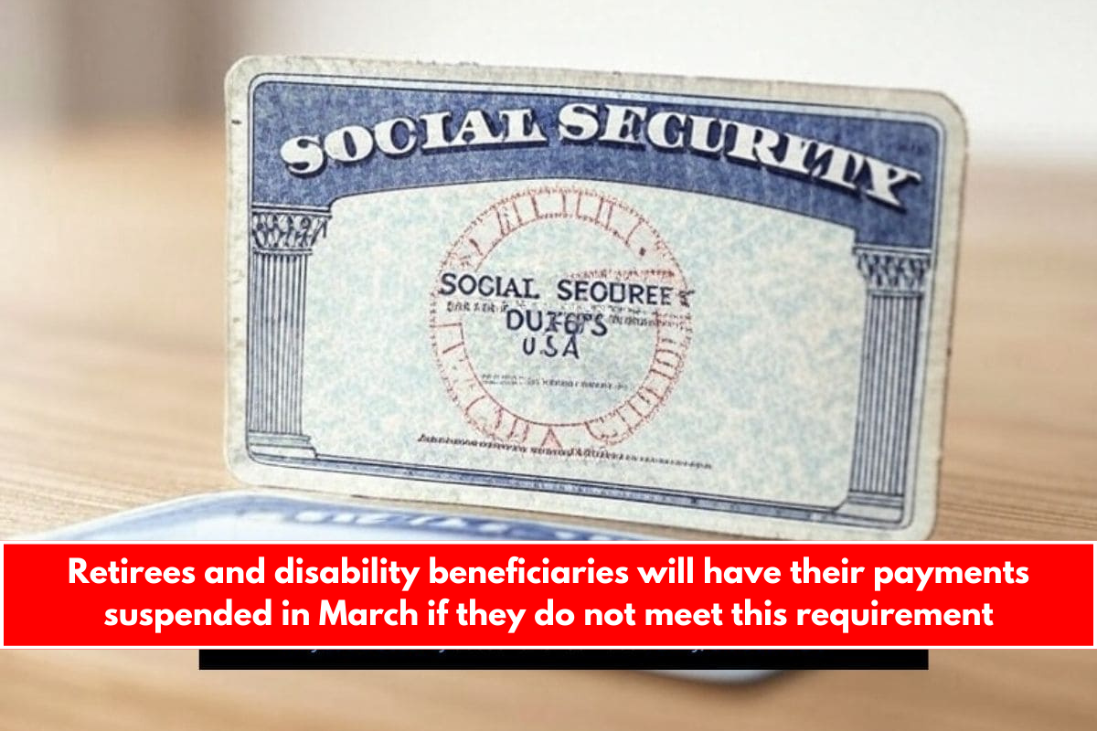 Retirees and disability beneficiaries will have their payments suspended in March if they do not meet this requirement