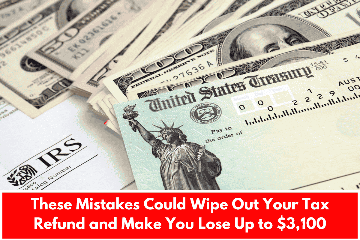 These Mistakes Could Wipe Out Your Tax Refund and Make You Lose Up to $3,100