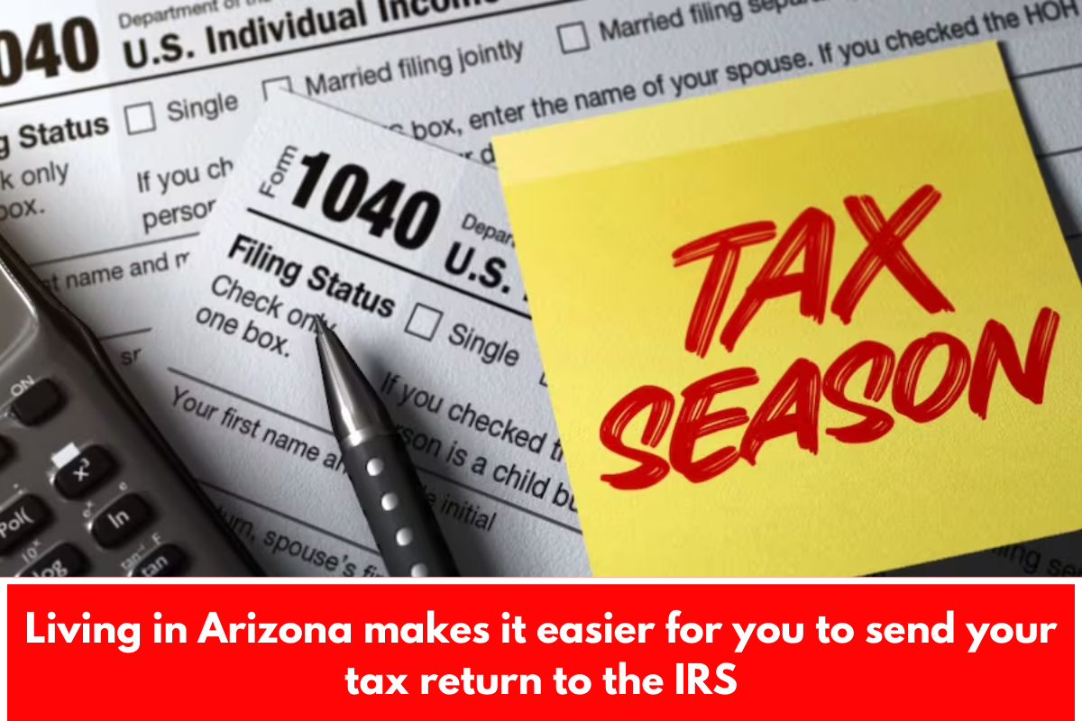 Living in Arizona makes it easier for you to send your tax return to the IRS