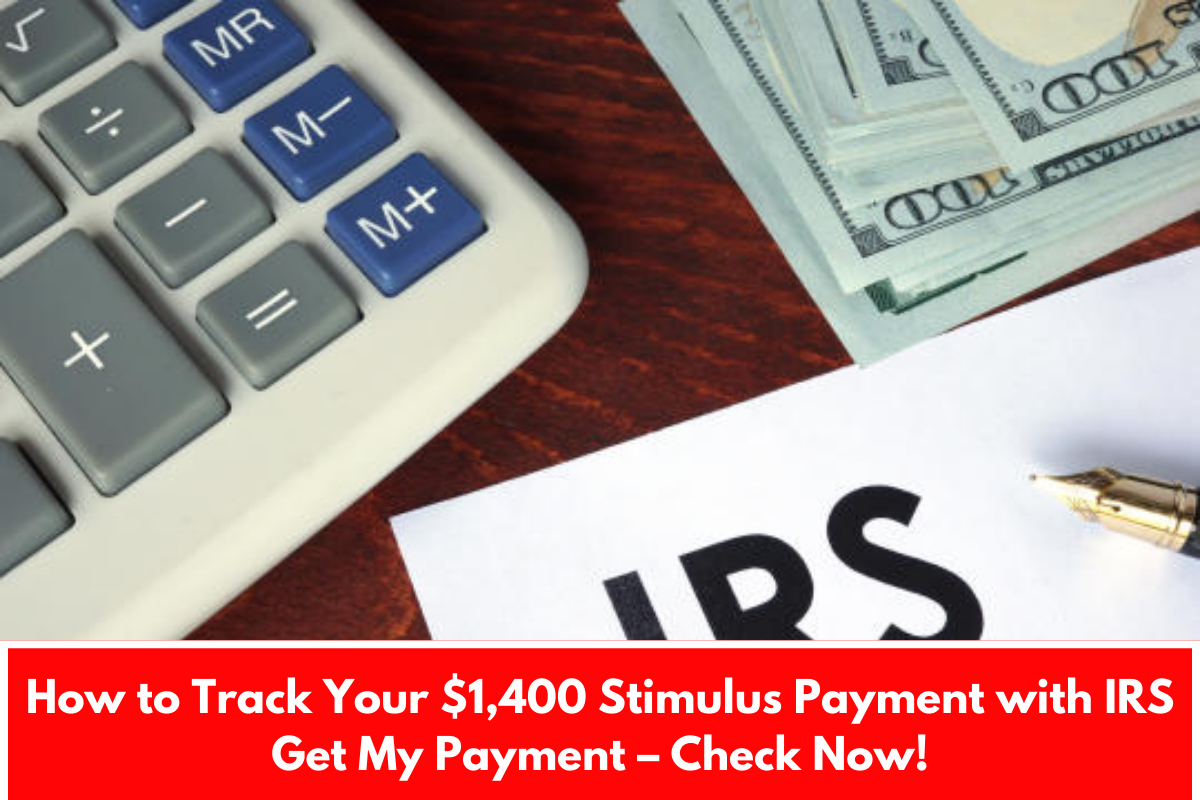 How to Track Your $1,400 Stimulus Payment with IRS Get My Payment – Check Now!