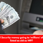 Is Social Security money going to ‘millions’ of people listed as old as 149?