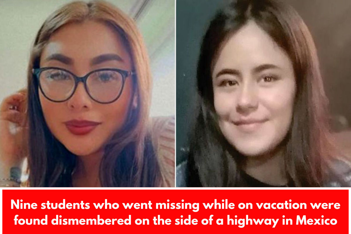 Nine students who went missing while on vacation were found dismembered on the side of a highway in Mexico