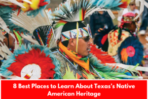 8 Best Places to Learn About Texas’s Native American Heritage