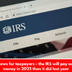 Bad news for taxpayers – the IRS will pay out less money in 2025 than it did last year