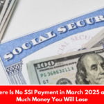 Why There Is No SSI Payment in March 2025 and How Much Money You Will Lose