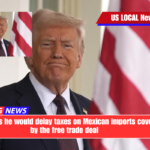 Trump says he would delay taxes on Mexican imports covered by the free trade deal