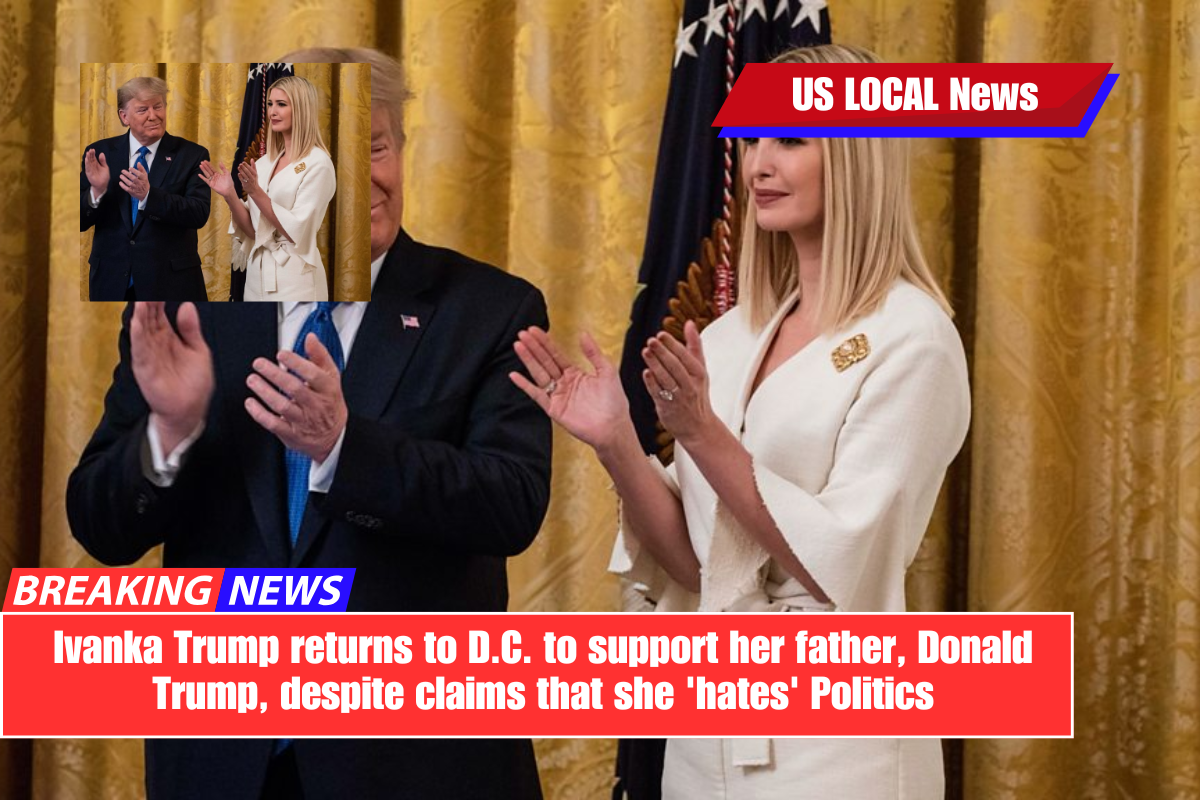 Ivanka Trump returns to D.C. to support her father, Donald Trump, despite claims that she 'hates' Politics