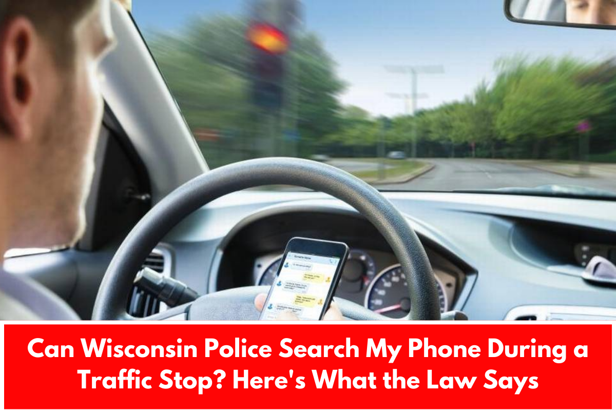 Can Wisconsin Police Search My Phone During a Traffic Stop? Here's What the Law Says