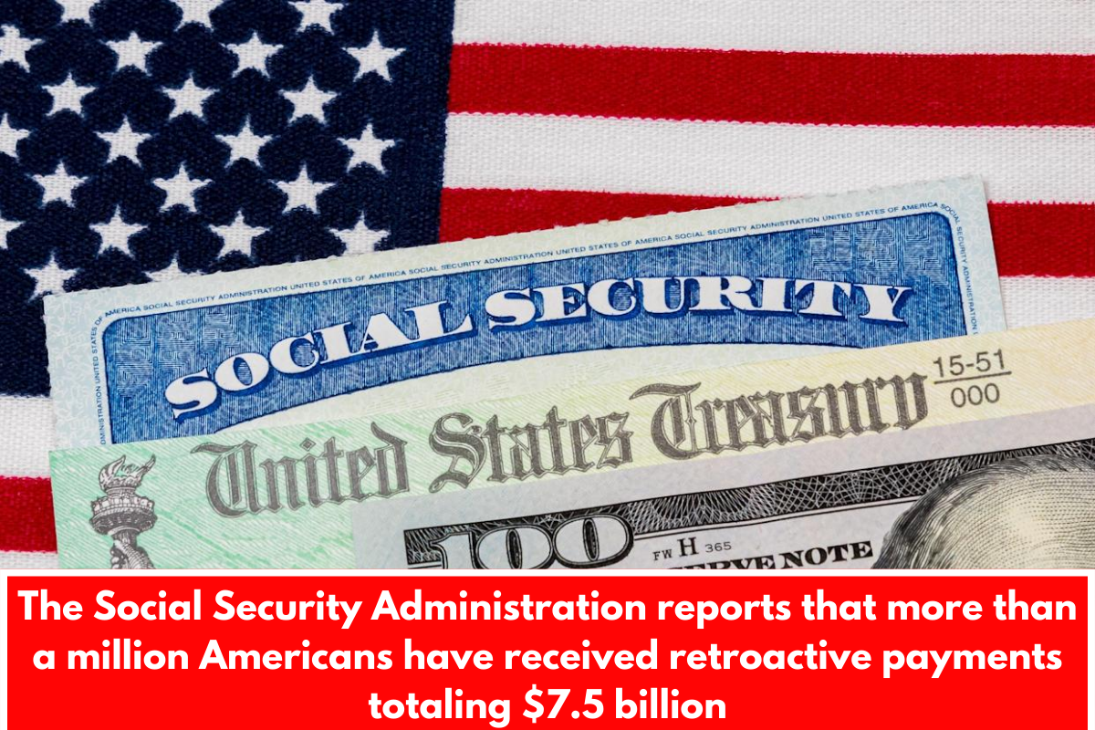 The Social Security Administration reports that more than a million Americans have received retroactive payments totaling $7.5 billion