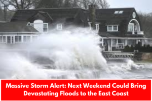 Massive Storm Alert: Next Weekend Could Bring Devastating Floods to the East Coast