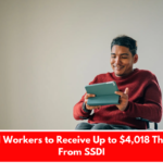 Disabled Workers to Receive Up to $4,018 This Month From SSDI