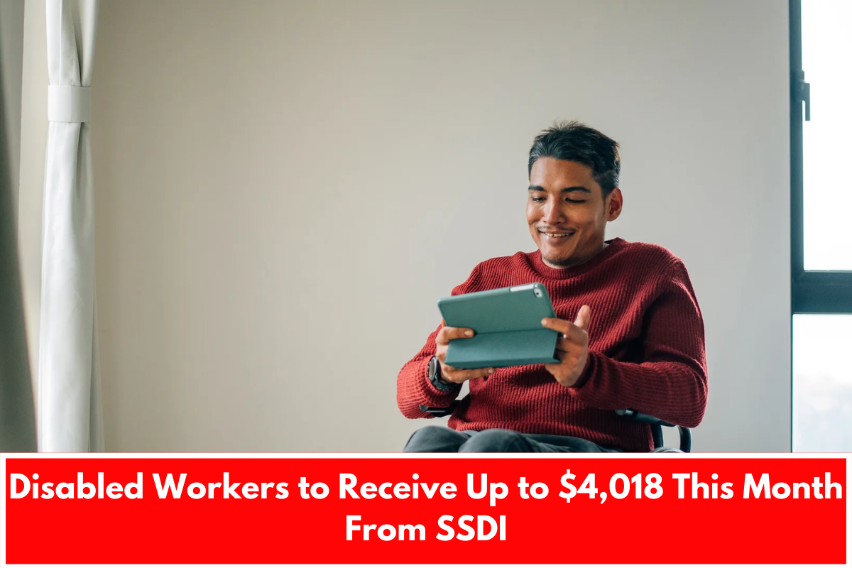 Disabled Workers to Receive Up to $4,018 This Month From SSDI